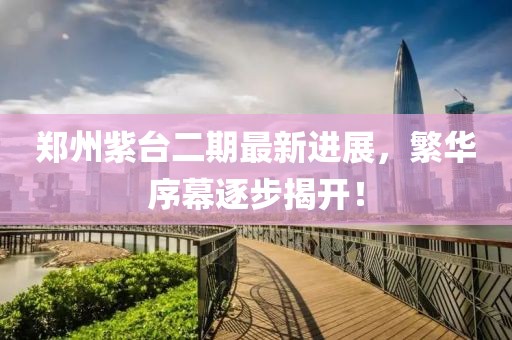 鄭州紫臺二期最新進展，繁華序幕逐步揭開！