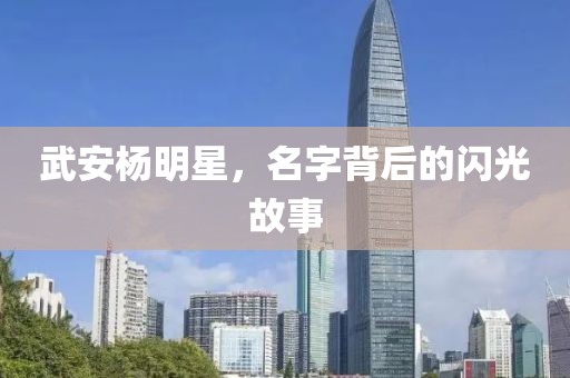 武安楊明星，名字背后的閃光故事