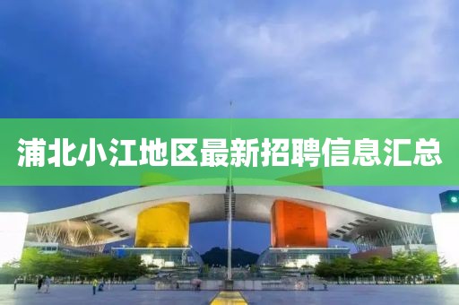 浦北小江地區最新招聘信息匯總