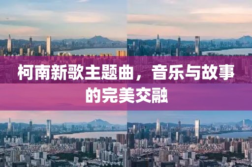 柯南新歌主題曲，音樂與故事的完美交融
