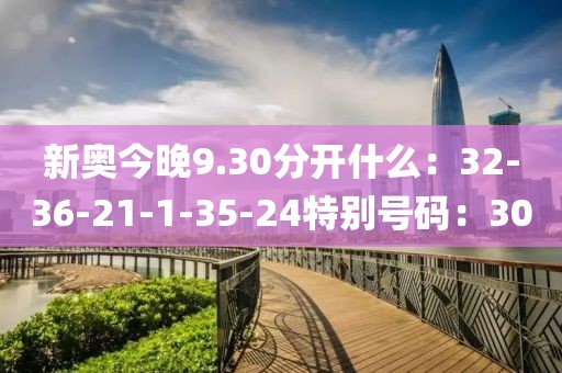 新奧今晚9.30分開什么：32-36-21-1-35-24特別號碼：30