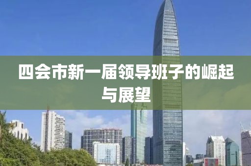 四會市新一屆領導班子的崛起與展望