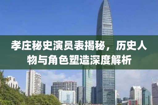 孝莊秘史演員表揭秘，歷史人物與角色塑造深度解析