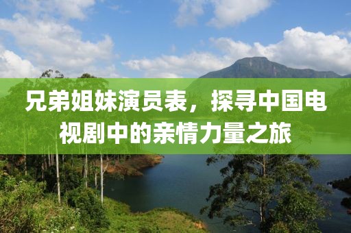 兄弟姐妹演員表，探尋中國電視劇中的親情力量之旅