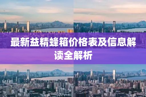 最新益精蜂箱價格表及信息解讀全解析