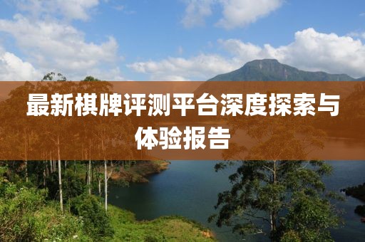 最新棋牌評測平臺深度探索與體驗報告