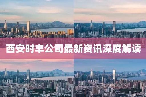 西安時豐公司最新資訊深度解讀