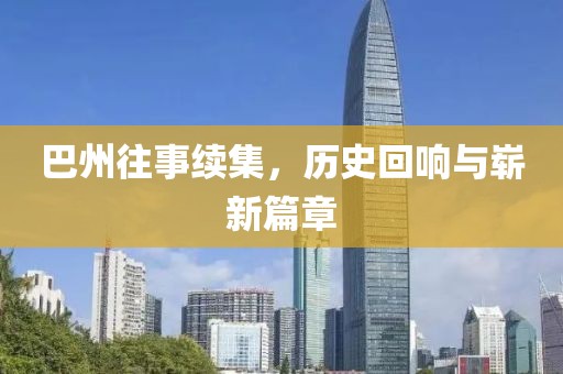 巴州往事續集，歷史回響與嶄新篇章