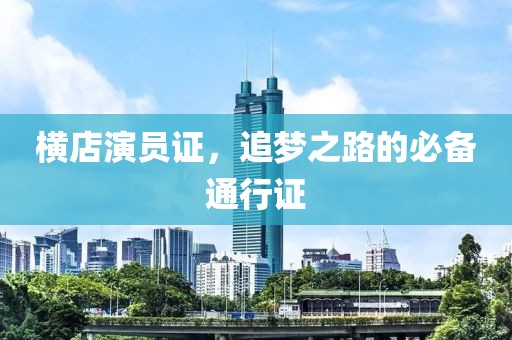 橫店演員證，追夢之路的必備通行證