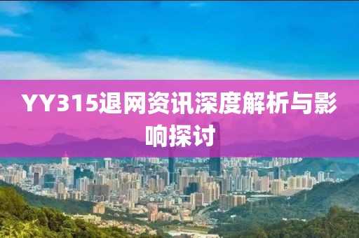 YY315退網資訊深度解析與影響探討