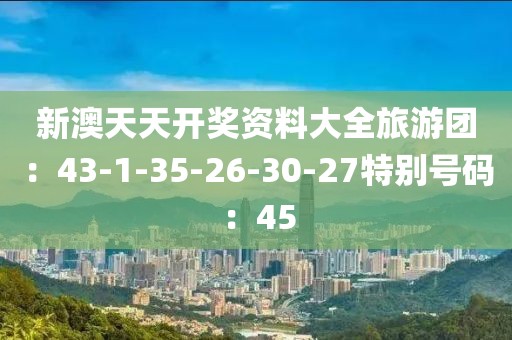新澳天天開獎資料大全旅游團：43-1-35-26-30-27特別號碼：45