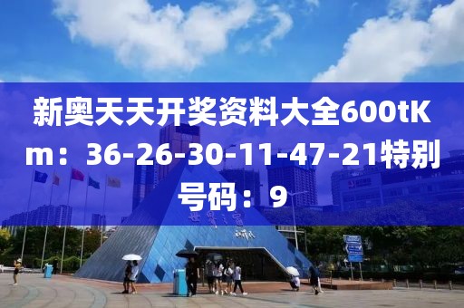 新奧天天開獎資料大全600tKm：36-26-30-11-47-21特別號碼：9