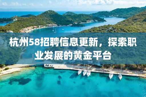 杭州58招聘信息更新，探索職業發展的黃金平臺
