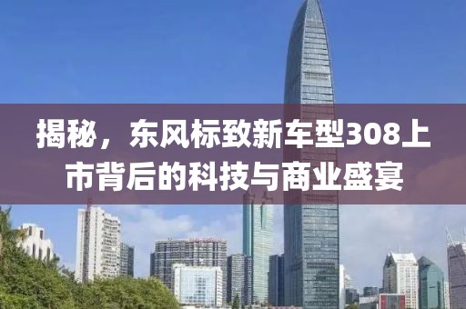 揭秘，東風標致新車型308上市背后的科技與商業盛宴