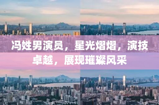 馮姓男演員，星光熠熠，演技卓越，展現璀璨風采