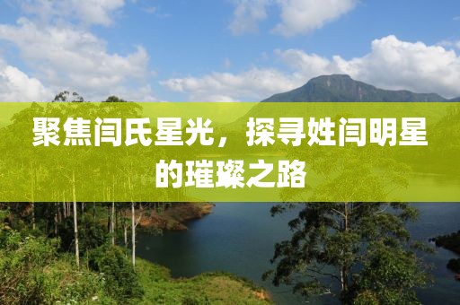 聚焦閆氏星光，探尋姓閆明星的璀璨之路