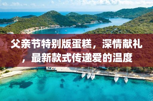 父親節特別版蛋糕，深情獻禮，最新款式傳遞愛的溫度