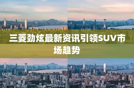 三菱勁炫最新資訊引領SUV市場趨勢