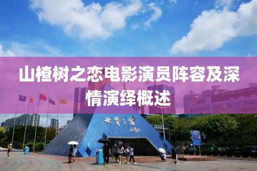 山楂樹之戀電影演員陣容及深情演繹概述