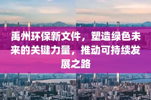 禹州環保新文件，塑造綠色未來的關鍵力量，推動可持續發展之路