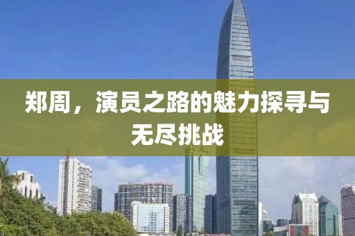 鄭周，演員之路的魅力探尋與無盡挑戰