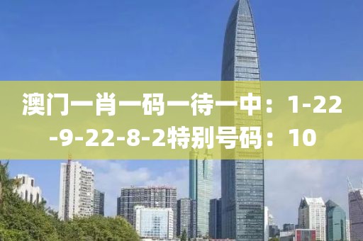 澳門一肖一碼一待一中：1-22-9-22-8-2特別號碼：10