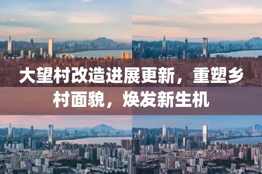大望村改造進展更新，重塑鄉村面貌，煥發新生機