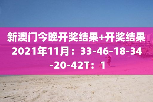 新澳門今晚開獎結果+開獎結果2021年11月：33-46-18-34-20-42T：1