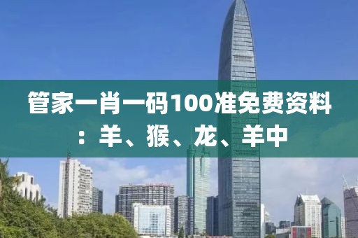 管家一肖一碼100準免費資料：羊、猴、龍、羊中