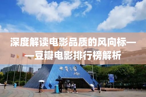 深度解讀電影品質的風向標——豆瓣電影排行榜解析