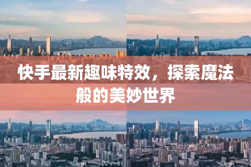 快手最新趣味特效，探索魔法般的美妙世界