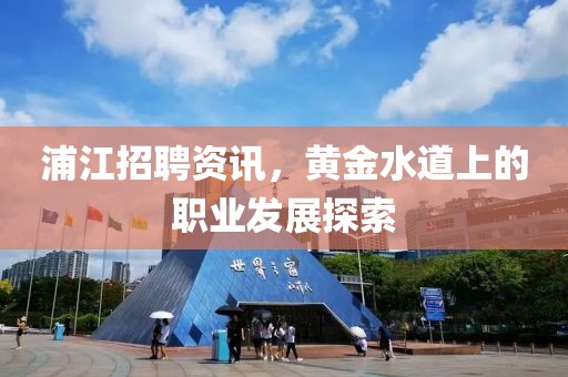 浦江招聘資訊，黃金水道上的職業發展探索