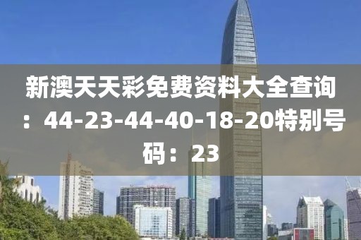 新澳天天彩免費資料大全查詢：44-23-44-40-18-20特別號碼：23