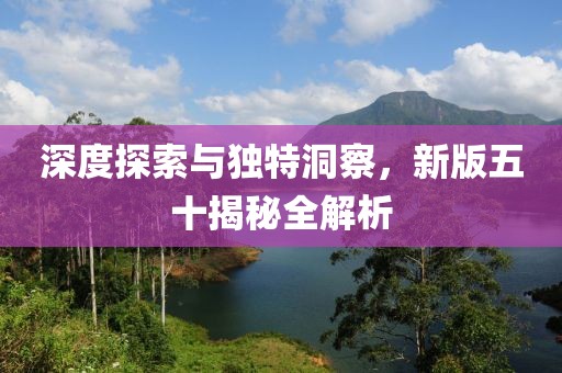 深度探索與獨特洞察，新版五十揭秘全解析