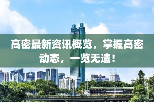 高密最新資訊概覽，掌握高密動態，一覽無遺！