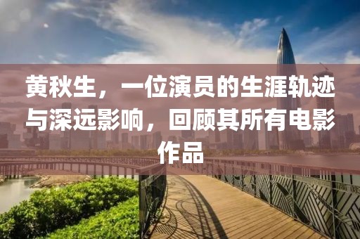 黃秋生，一位演員的生涯軌跡與深遠影響，回顧其所有電影作品