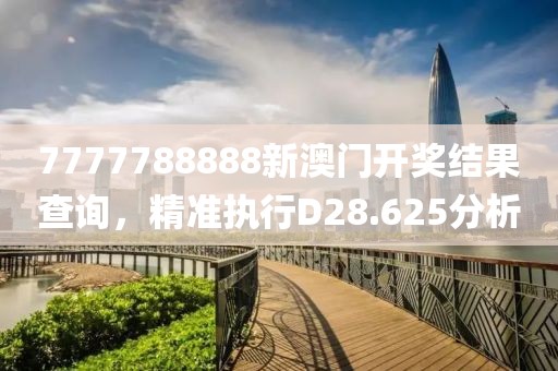 7777788888新澳門開獎結果查詢，精準執行D28.625分析