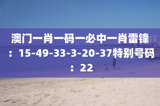 澳門一肖一碼一必中一肖雷鋒：15-49-33-3-20-37特別號碼：22