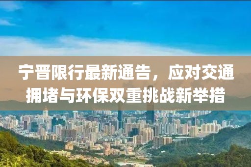 寧晉限行最新通告，應對交通擁堵與環保雙重挑戰新舉措