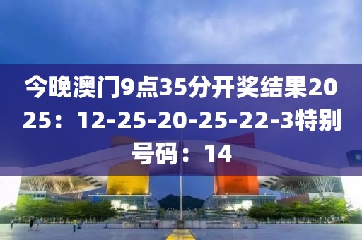 今晚澳門9點35分開獎結果2025：12-25-20-25-22-3特別號碼：14
