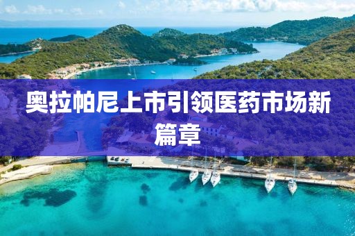 奧拉帕尼上市引領醫藥市場新篇章