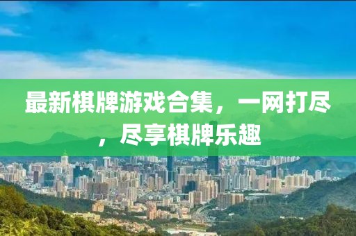 最新棋牌游戲合集，一網打盡，盡享棋牌樂趣