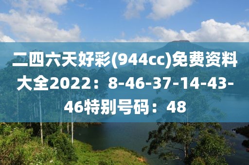二四六天好彩(944cc)免費資料大全2022：8-46-37-14-43-46特別號碼：48