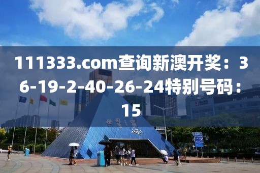 111333.соm查詢新澳開獎：36-19-2-40-26-24特別號碼：15