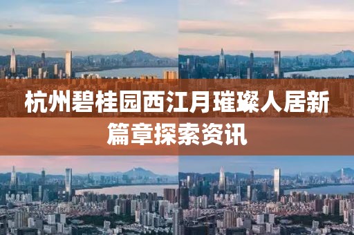 杭州碧桂園西江月璀璨人居新篇章探索資訊