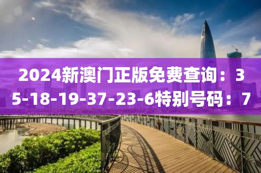 2024新澳門正版免費查詢：35-18-19-37-23-6特別號碼：7