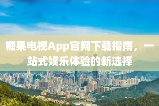 糖果電視App官網下載指南，一站式娛樂體驗的新選擇