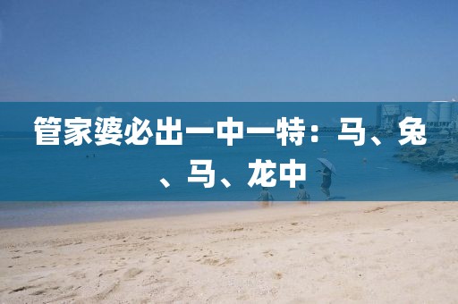 管家婆必出一中一特：馬、兔、馬、龍中