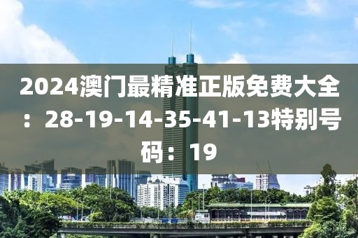 2024澳門最精準正版免費大全：28-19-14-35-41-13特別號碼：19