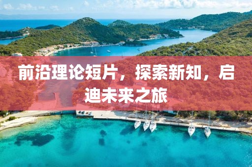 前沿理論短片，探索新知，啟迪未來之旅